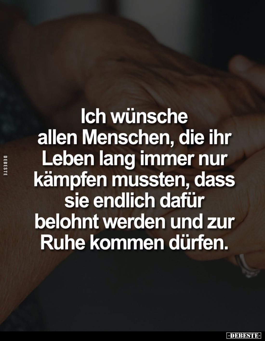 Ich wünsche allen Menschen, die ihr Leben lang immer nur kämpfen mussten, dass sie endlich dafür belohnt werden und zur Ruhe ...
