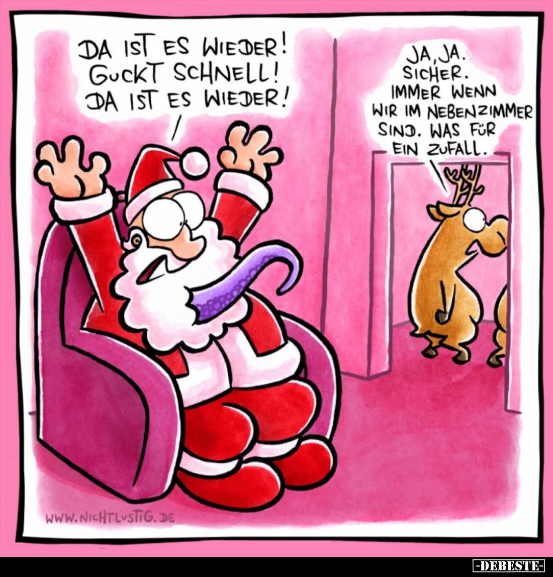 Da ist es wieder! Guckt schnell!
Da ist es wieder!
Ja, ja. Sicher. Immer wenn wir im Nebenzimmer sind. Was für ein Zufall.