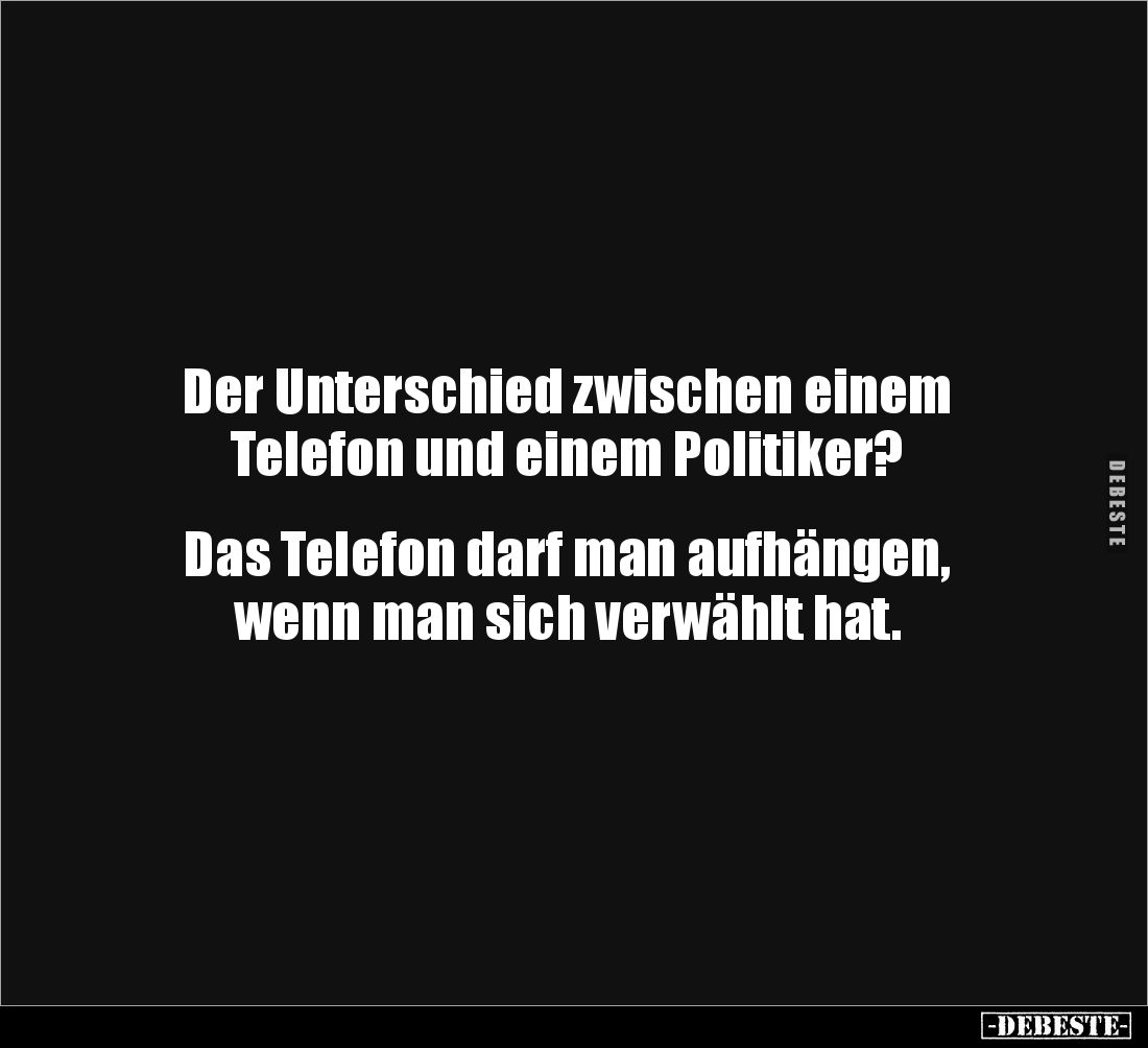 Der Unterschied zwischen einem 
Telefon und einem Politiker?


Das Telefon darf man aufhängen, 
wenn man sich verwählt h...