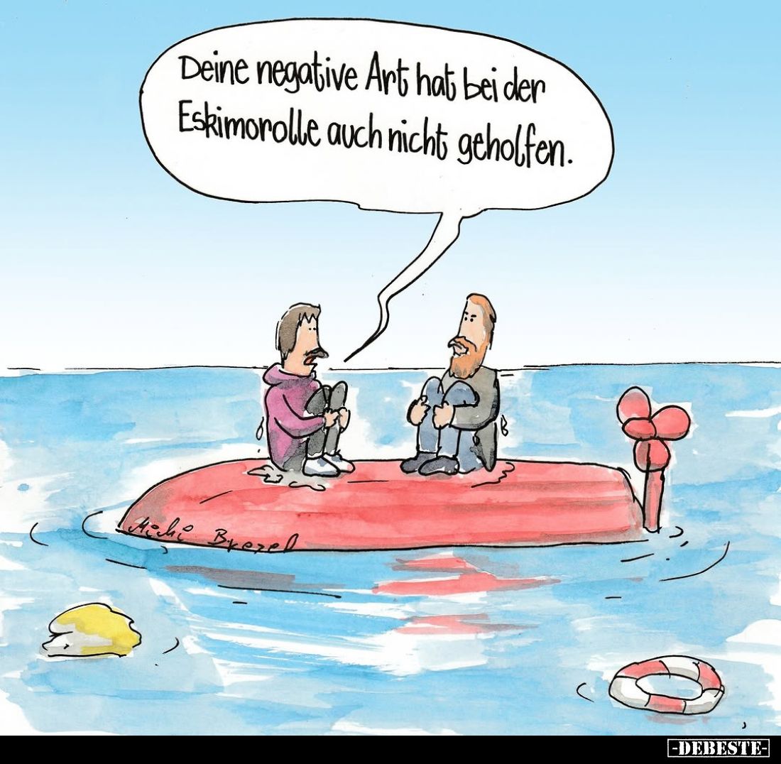 Deine negative Art hat bei der Eskimorolle auch nicht geholfen.