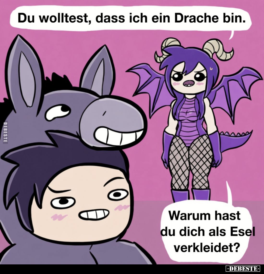 Du wolltest, dass ich ein Drache bin.
Warum hast du dich als Esel verkleidet?
