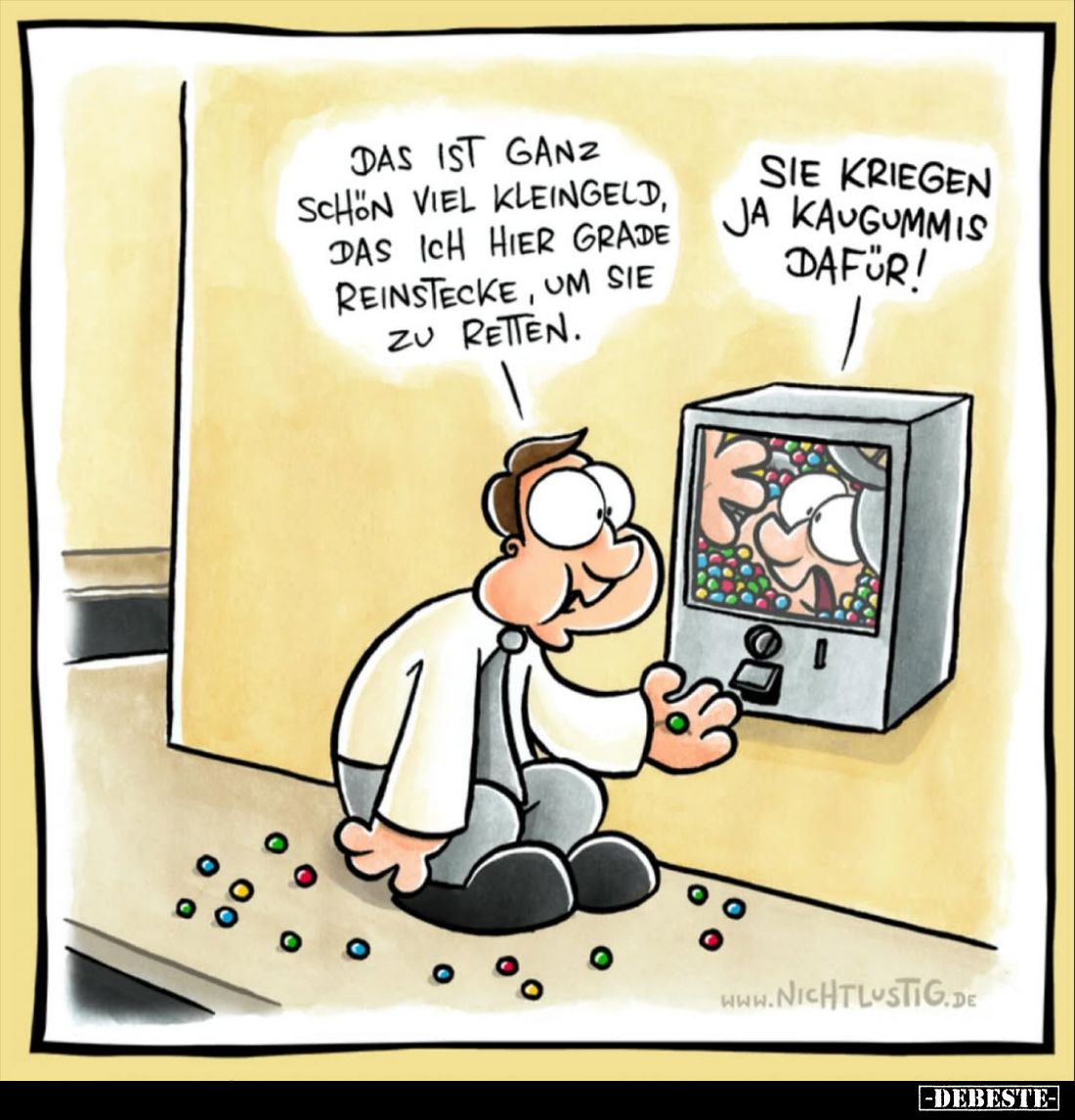 Das ist ganz schon viel Kleingeld, das ich hier grade reinstecke, um sie zu retten. -
Sie kriegen ja Kaugummis dafür!