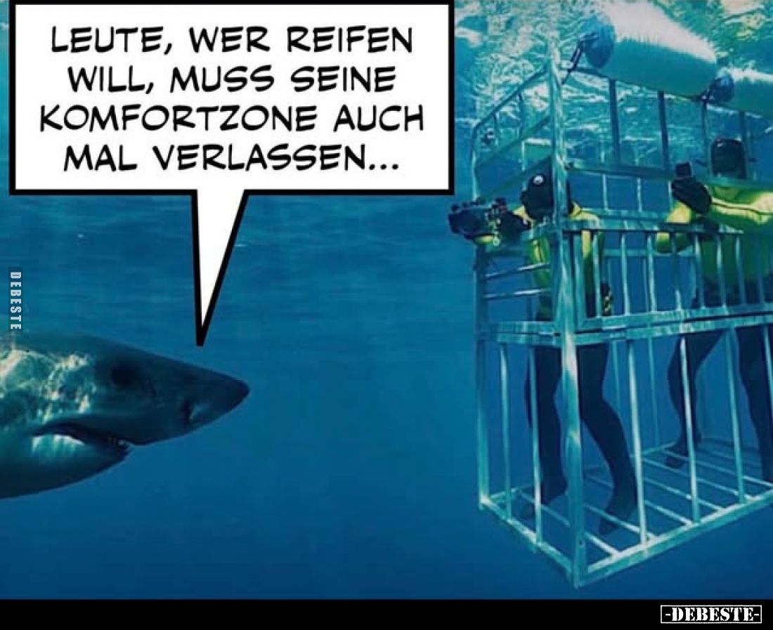 Leute, wer reifen will, muss seine Komfortzone auch mal verlassen...