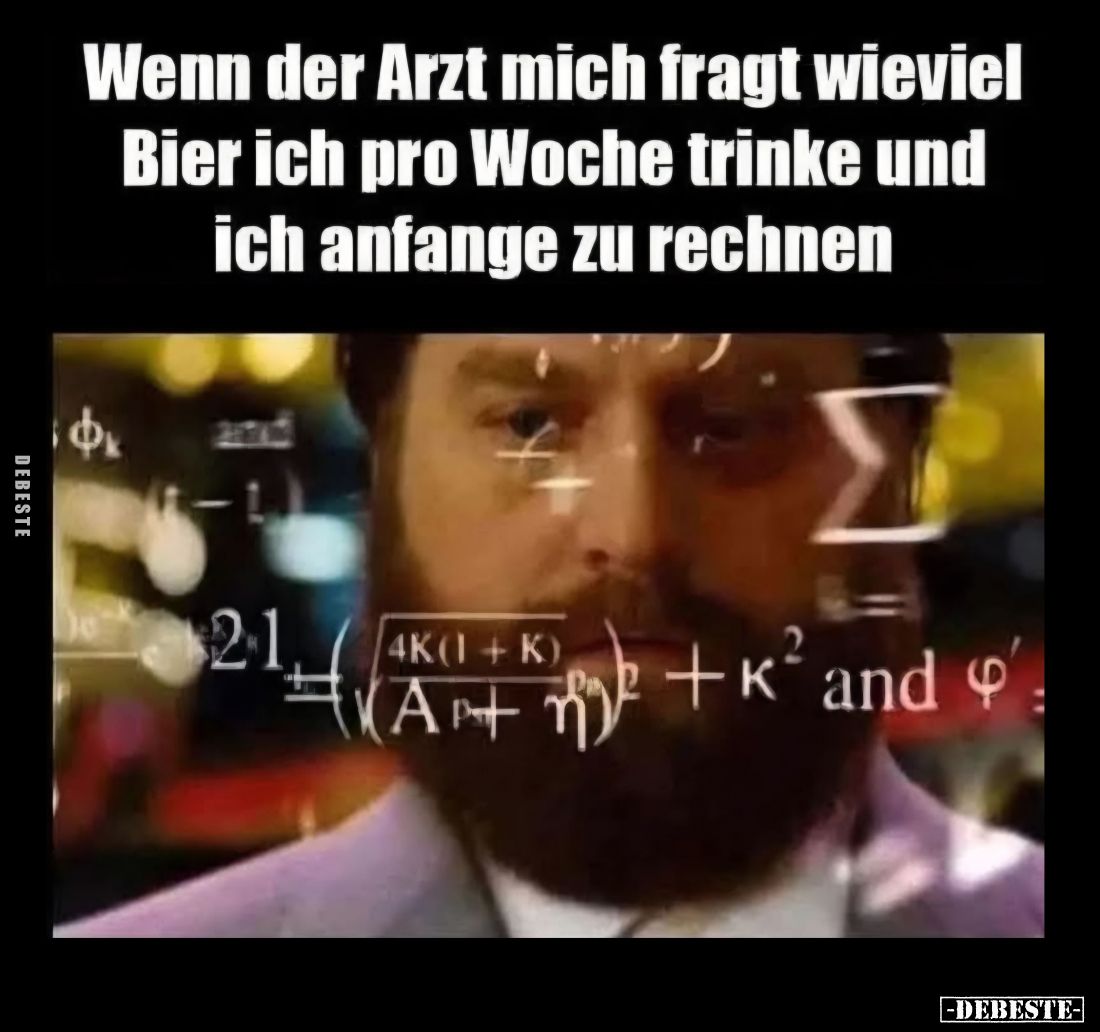 Wenn der Arzt mich fragt wieviel Bier ich pro Woche trinke und ich anfange zu rechnen.