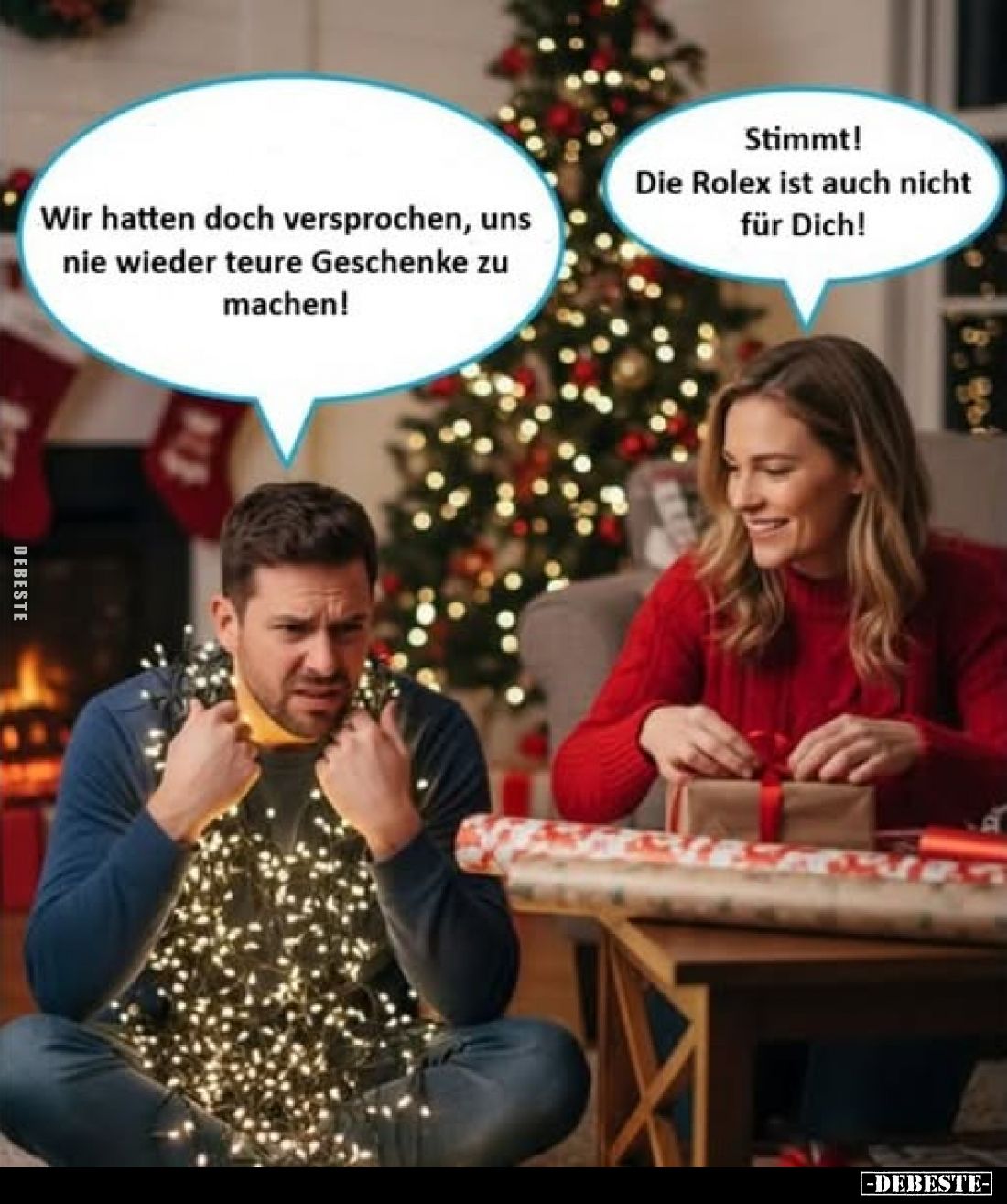 Wir hatten doch versprochen, uns nie wieder teure Geschenke zu machen!
Stimmt! Die Rolex ist auch nicht für Dich!