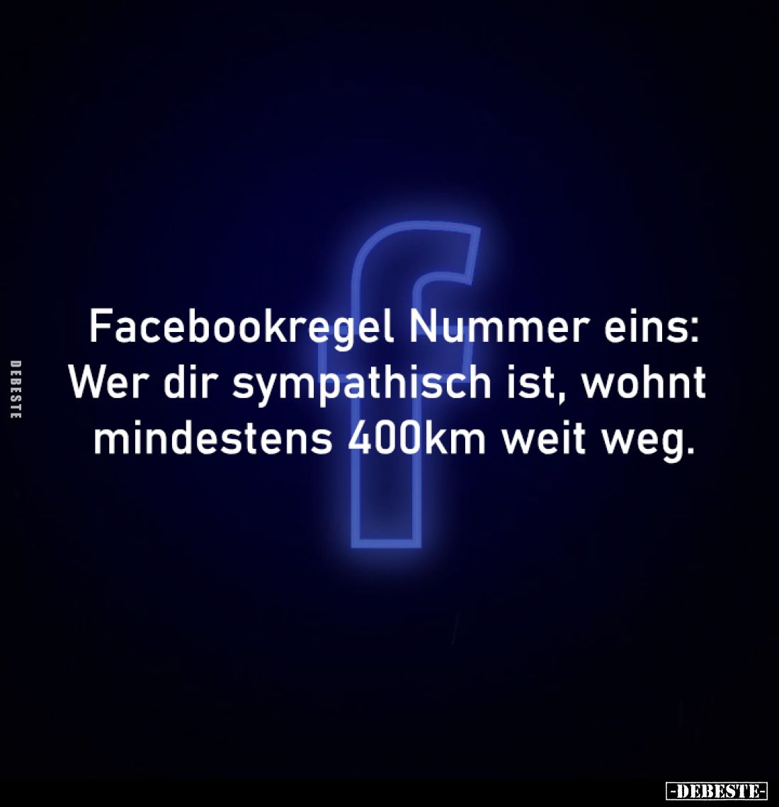 Facebookregel Nummer eins:
Wer dir sympathisch ist, wohnt 
mindestens 400km weit weg.
