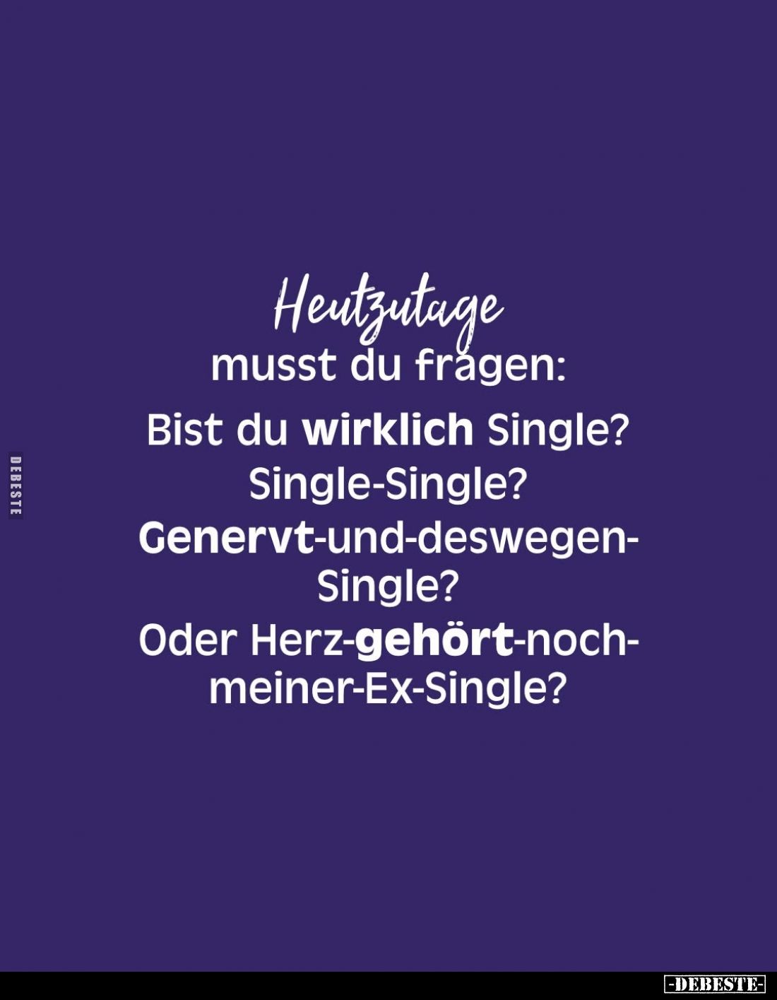 Heutzutage musst du fragen:
Bist du wirklich Single?
Single-Single?
Genervt-und-deswegen-Single?
Oder Herz-gehört-noch-me...