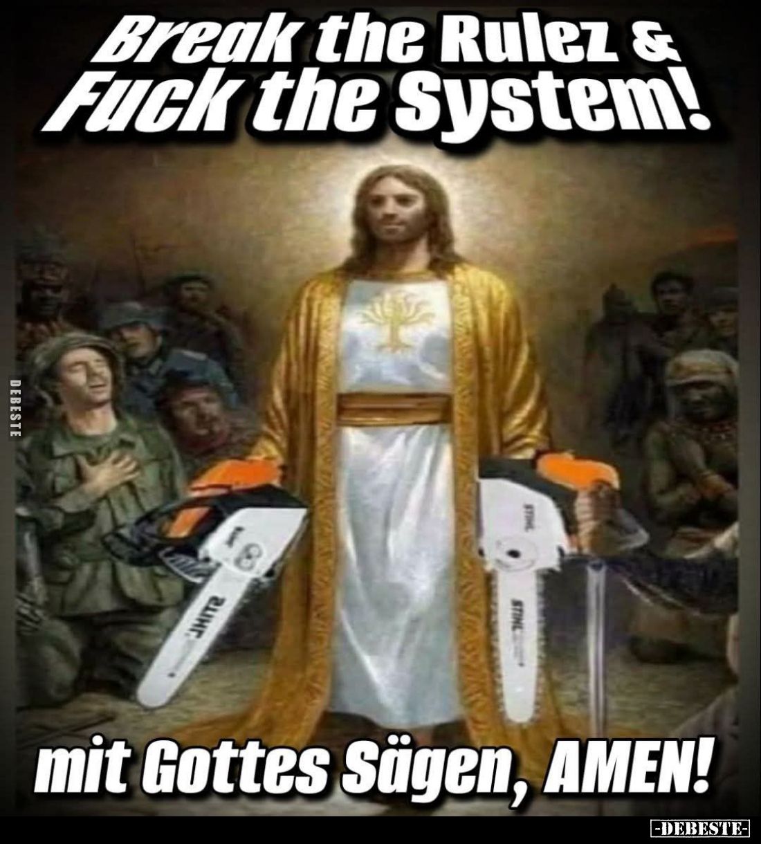 Break the Rulez und Fuck the System!
Mit Gottes Sägen, AMEN!