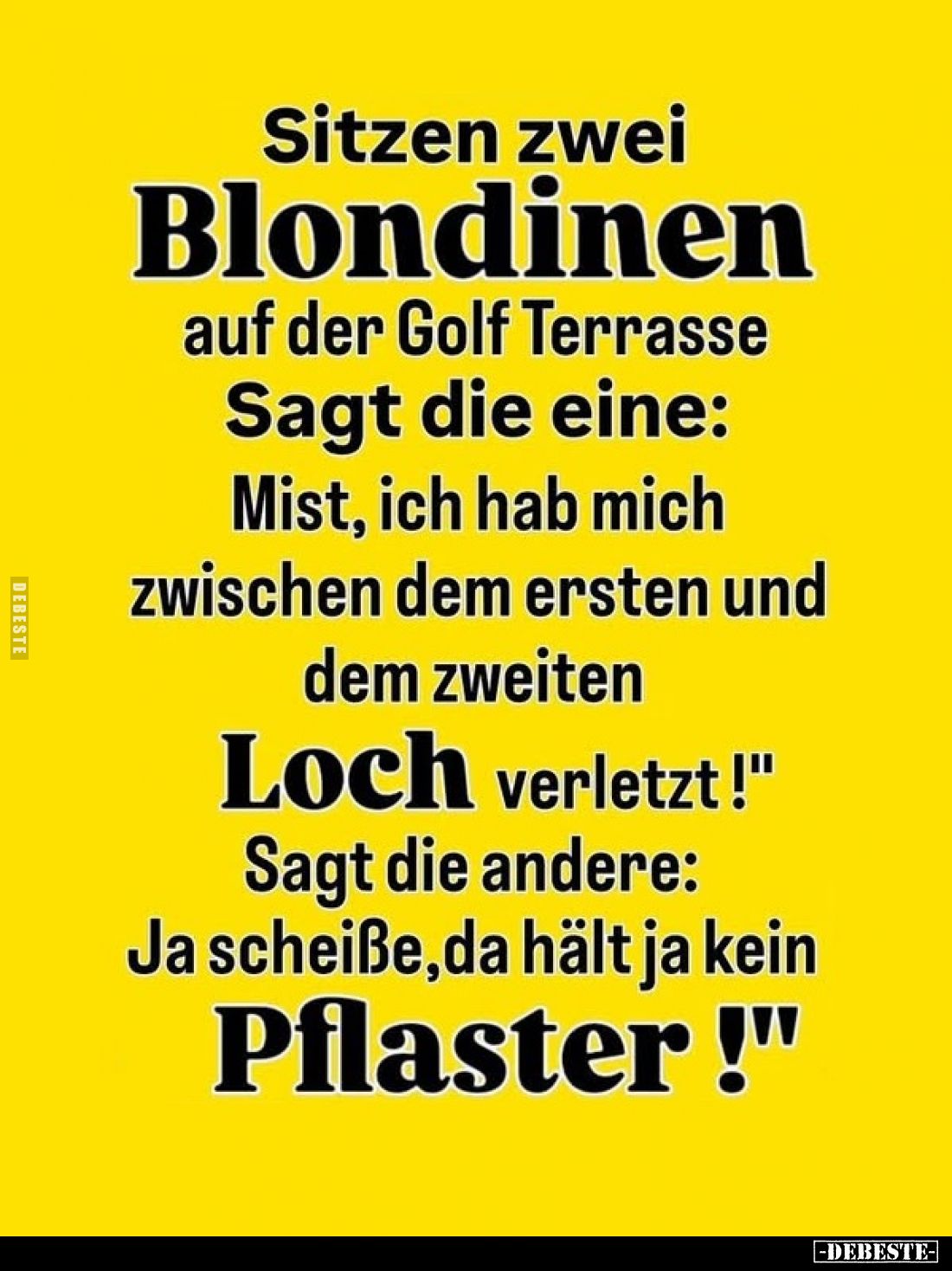 Sitzen zwei Blondinen auf der Golf Terrasse.
Sagt die eine:
"Mist, ich hab mich zwischen dem ersten und dem zweiten Lo...