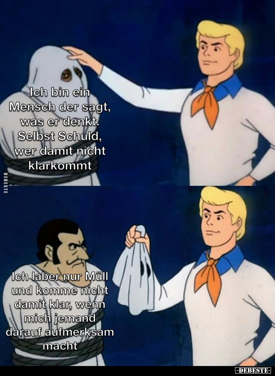 Ich bin ein Mensch der sagt, was er denkt. Selbst Schuld, wer damit nicht klarkommt. -
Ich laber nur Müll und komme nicht da...