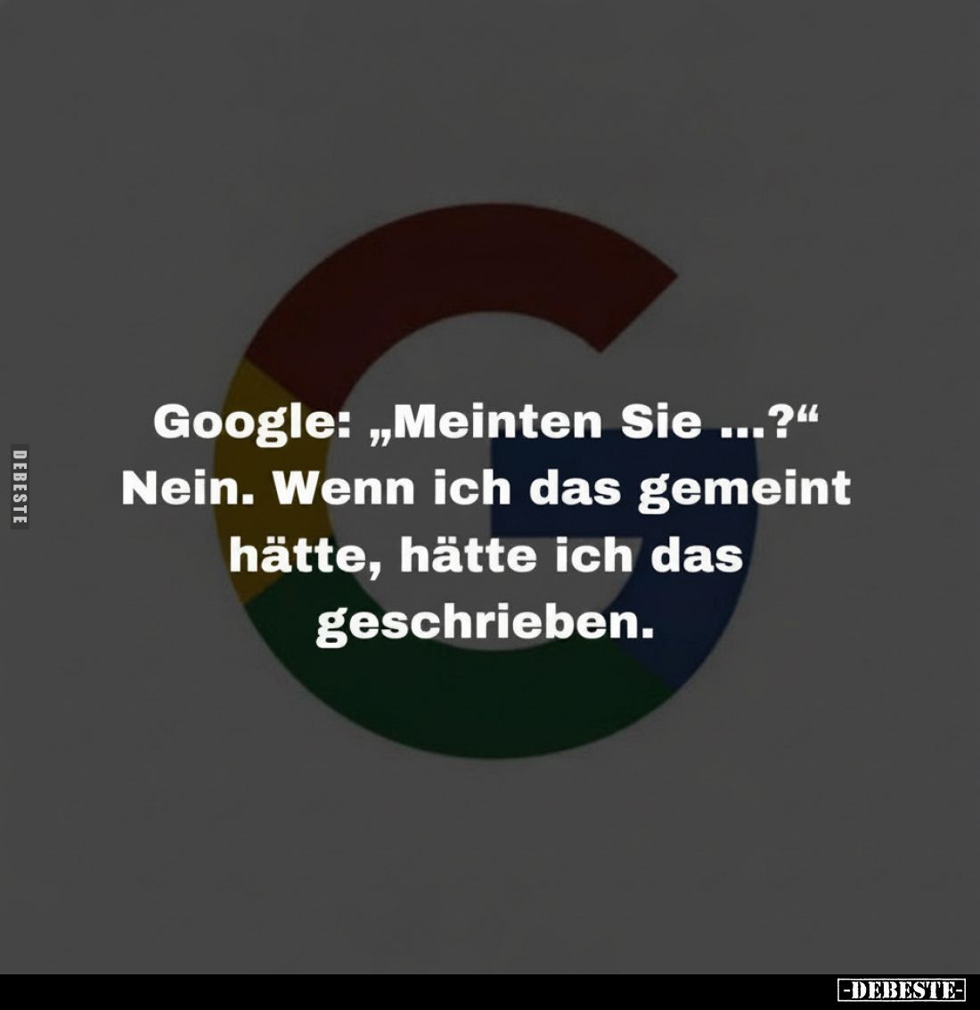 Google: „Meinten Sie ...?“
Nein. Wenn ich das gemeint hätte, hätte ich das geschrieben.