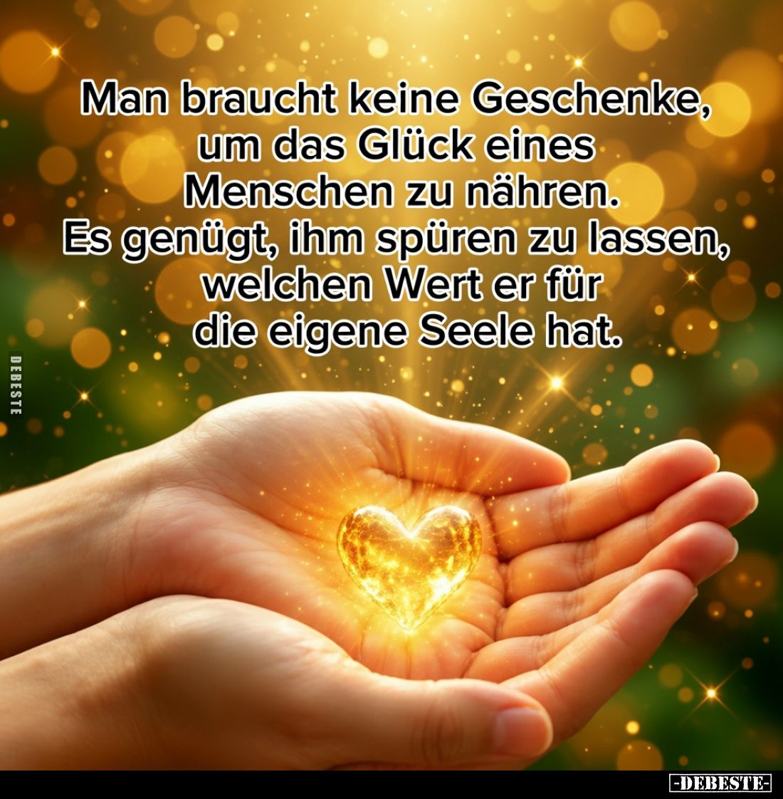 Man braucht keine Geschenke, um das Glück eines Menschen zu nähren.

Es genügt, ihm spüren zu lassen, welchen Wert er für d...