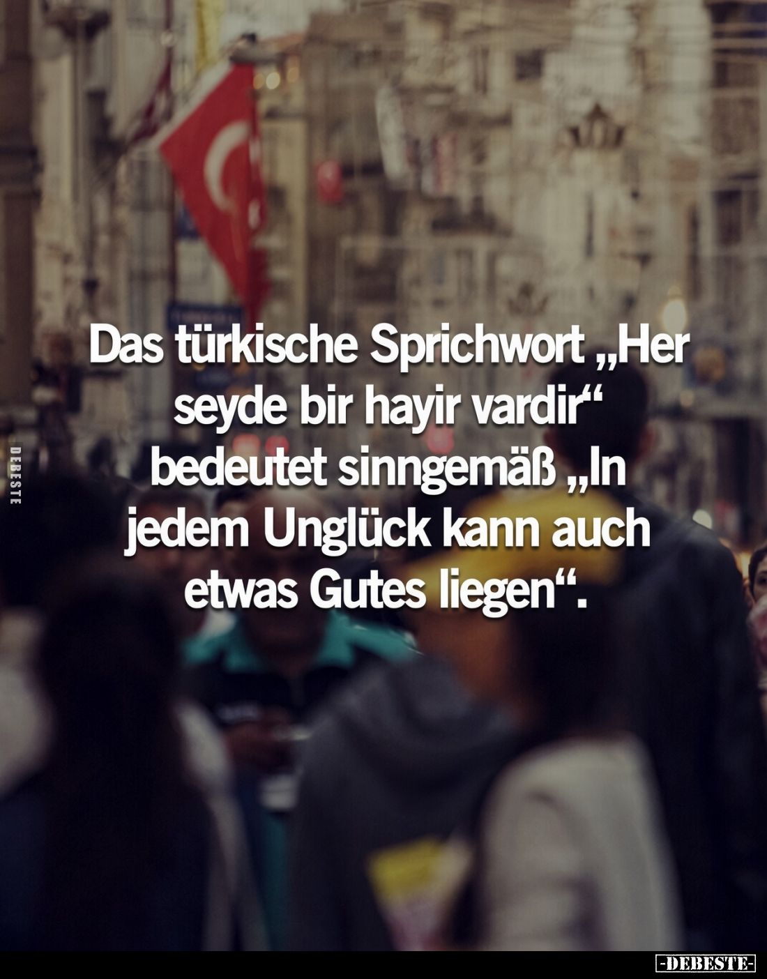 Das türkische Sprichwort "Her seyde bir hayir vardir" bedeutet sinngemäß „In jedem Unglück kann auch etwas Gutes li...