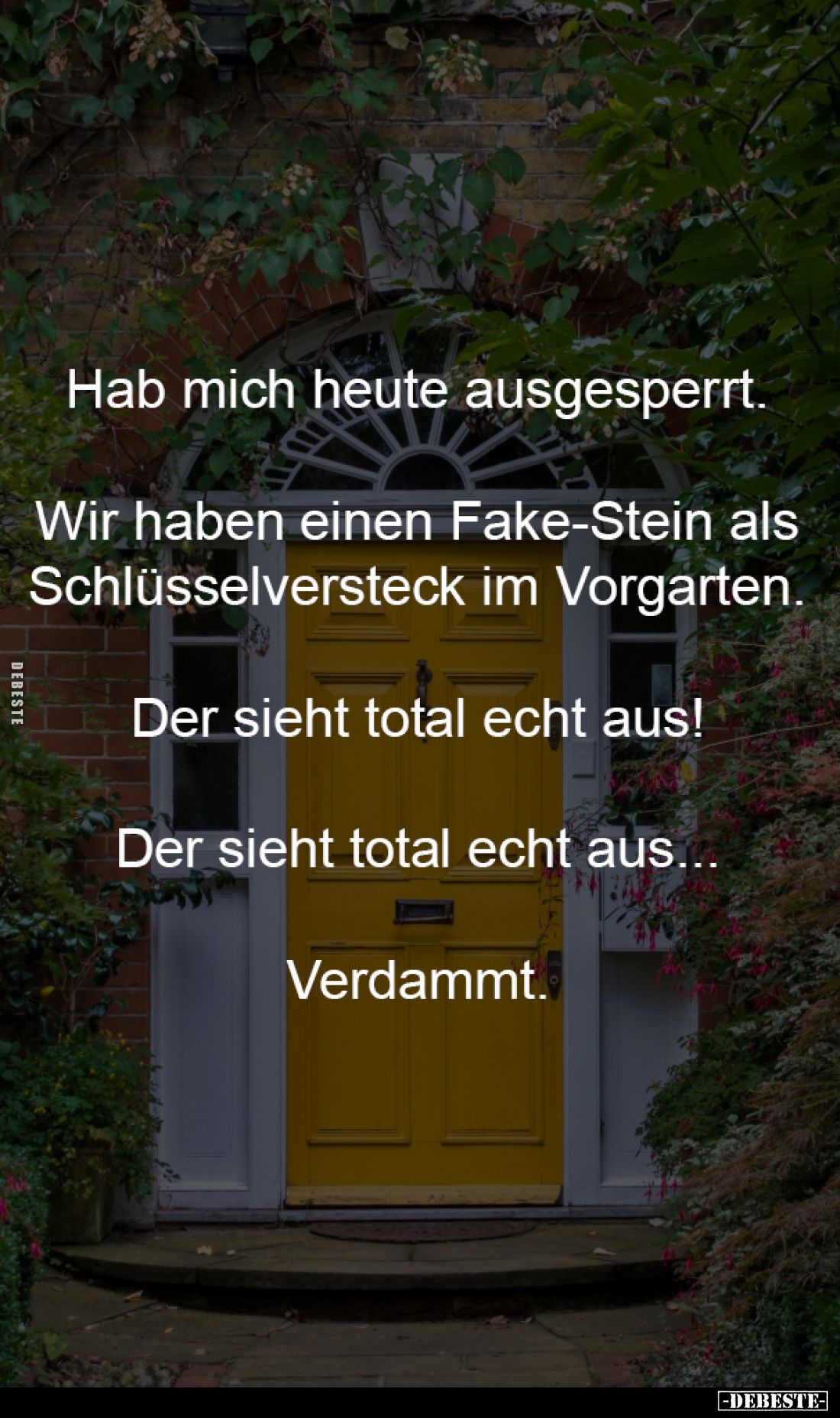 Hab mich heute ausgesperrt. 
-
Wir haben einen Fake-Stein als 
Schlüsselversteck im Vorgarten. 
-
Der sieht total echt a...