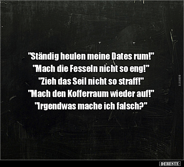 "Ständig heulen meine Dates rum!" "Mach die Fesseln nicht.." - Lustige Bilder | DEBESTE.de