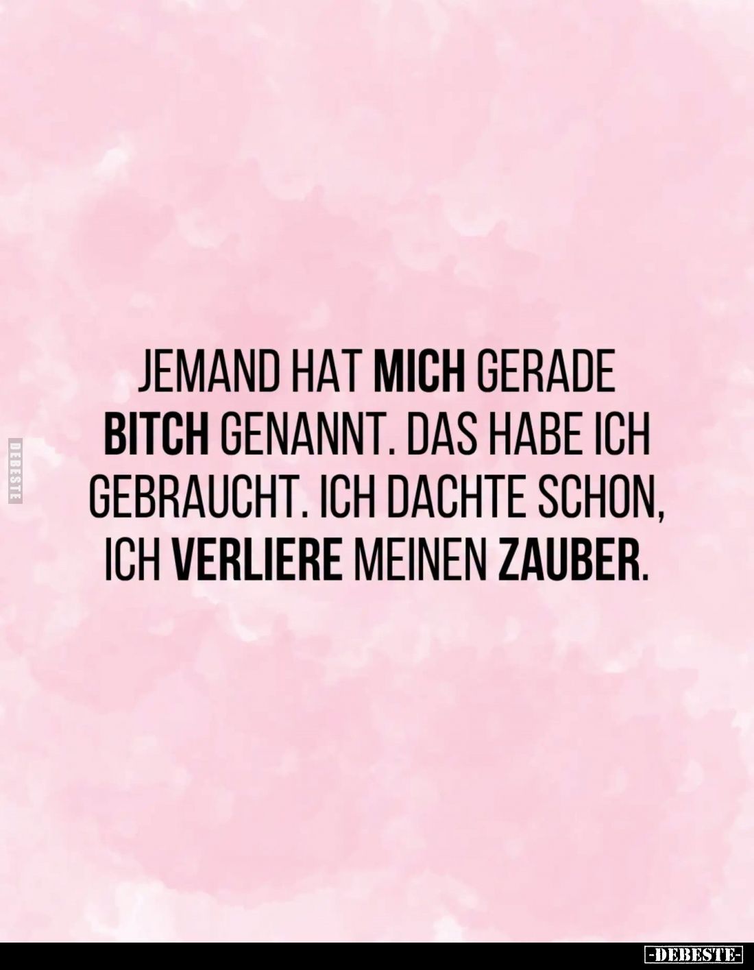 Jemand hat mich gerade Bitch genannt. Das habe ich gebraucht. Ich dachte schon, ich verliere meinen Zauber.