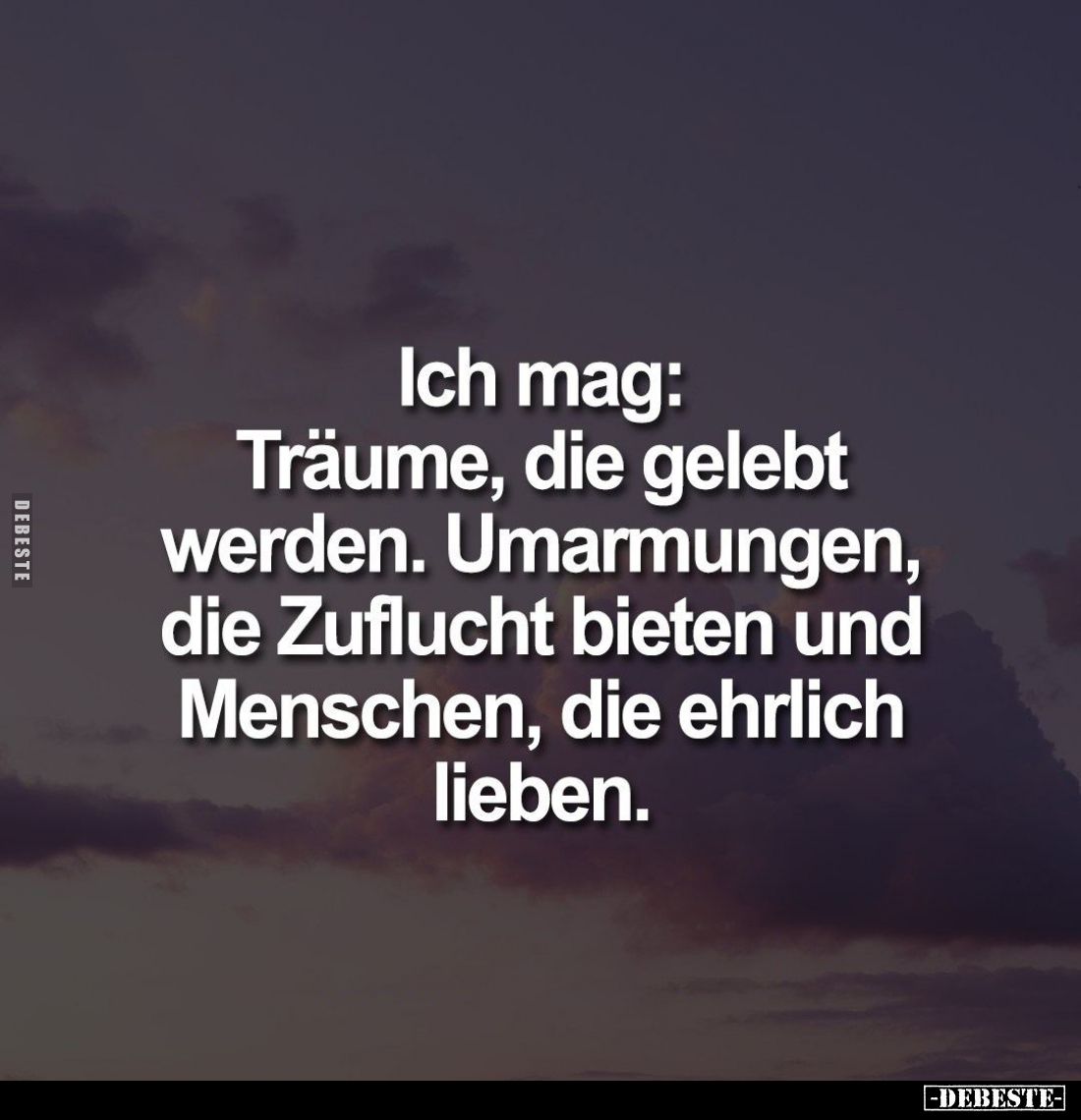 Ich mag: Träume, die gelebt werden. Umarmungen, die Zuflucht bieten und Menschen, die ehrlich lieben.