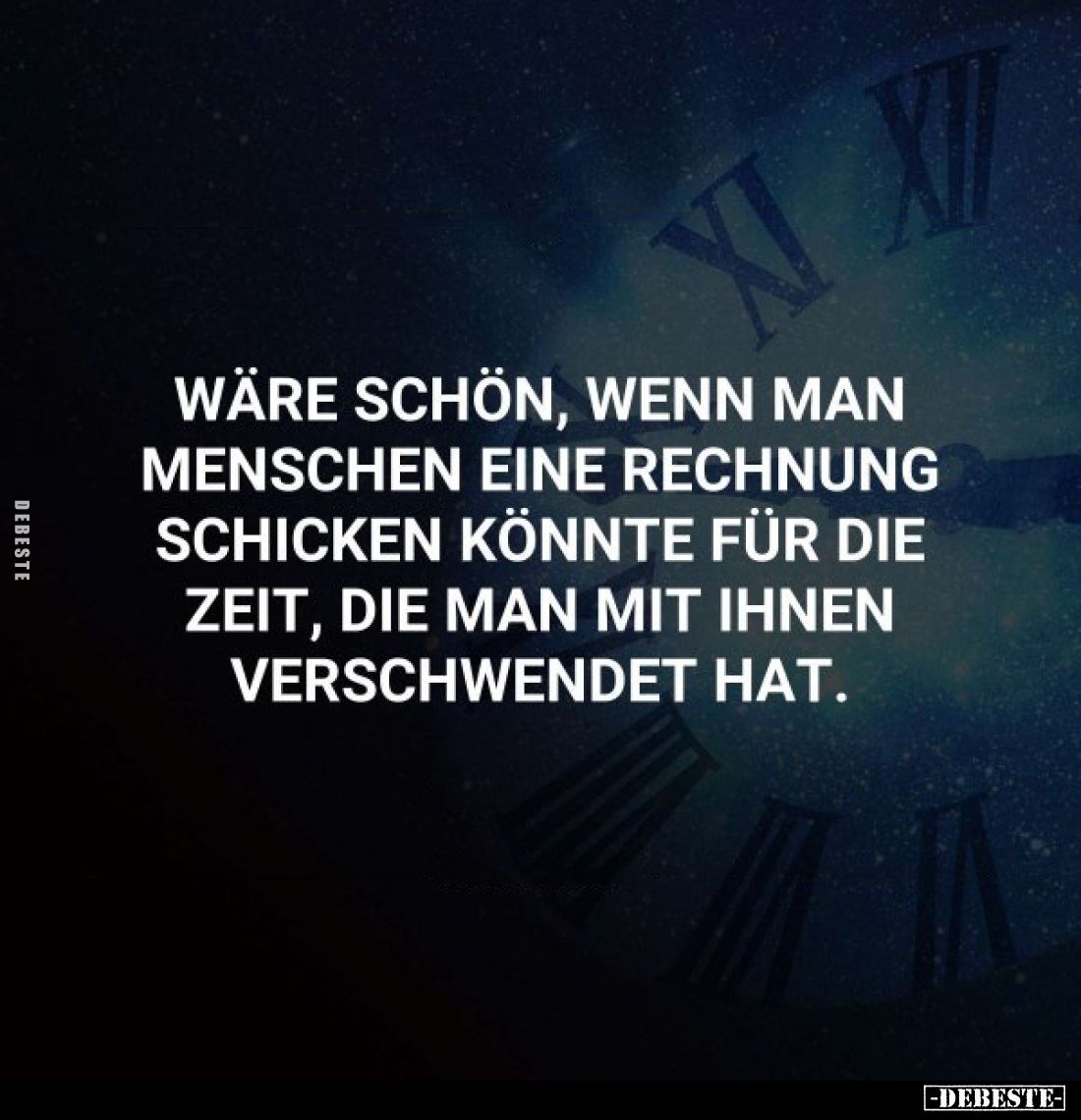 Wäre schön, wenn man Menschen eine Rechnung schicken könnte für die Zeit, die man mit ihnen verschwendet hat.