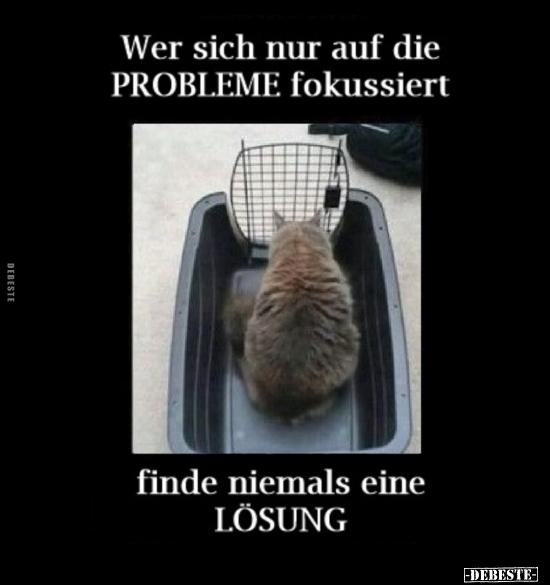 Wer sich nur auf die PROBLEME fokussiert.. - Lustige Bilder | DEBESTE.de