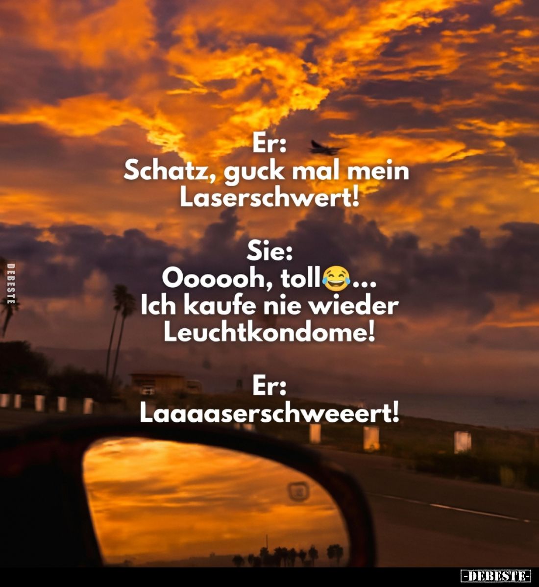 Er: Schatz, guck mal mein Laserschwert! Sie: Oooooh, toll... Ich kaufe nie wieder Leuchtkondome! Er: Laaaaserschweeert!