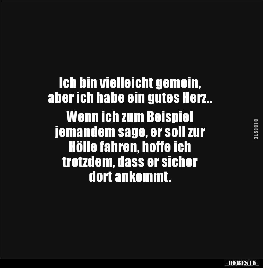 Ich bin vielleicht gemein, 
aber ich habe ein gutes Herz..

Wenn ich zum Beispiel 
jemandem sage, er soll zur 
Hölle fah...
