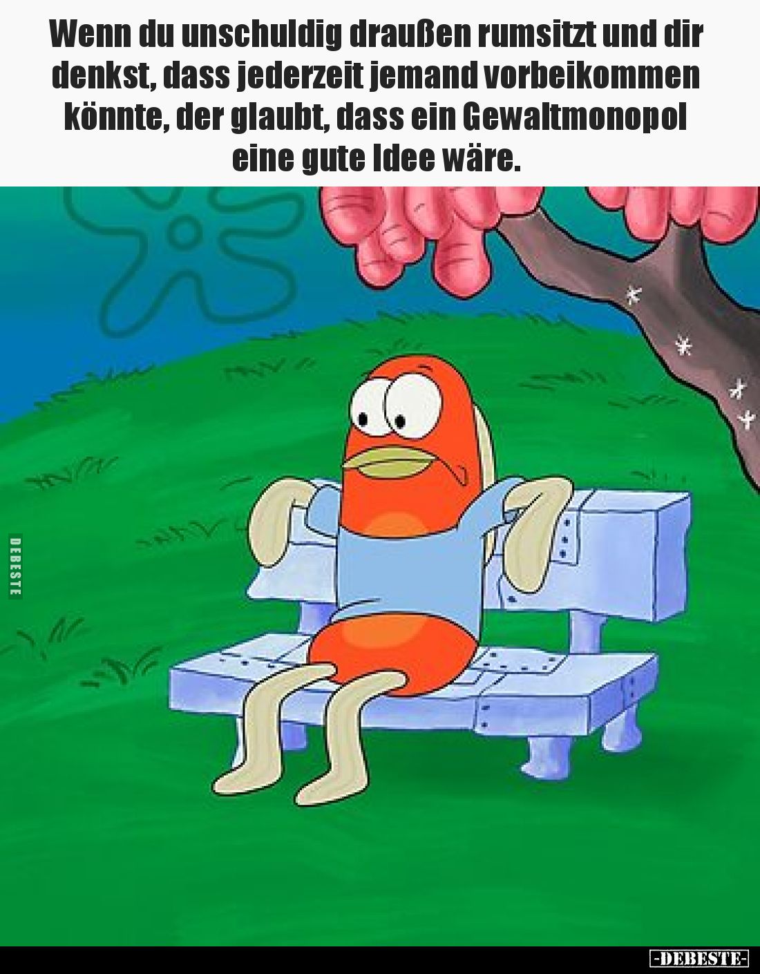 Wenn du unschuldig draußen rumsitzt und dir denkst, dass jederzeit jemand vorbeikommen könnte, der glaubt, dass ein Gewaltmon...