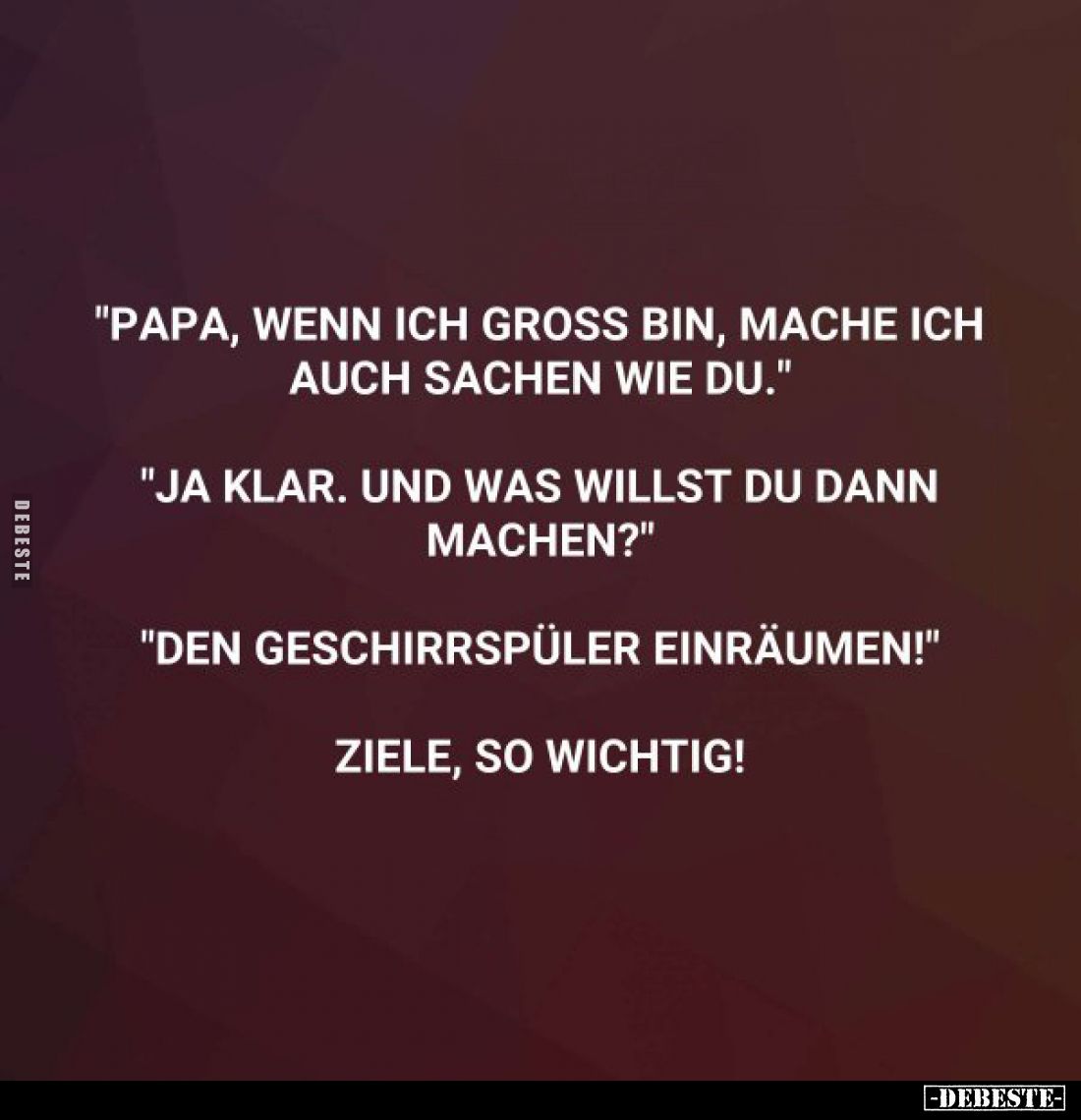 "Papa, wenn ich groß bin, mache ich auch Sachen wie du." -
"Ja klar. Und was willst du dann machen?" -
...