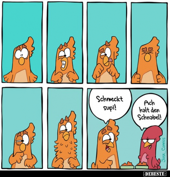 Schmeckt supi! 
Ach halt den Schnabel!