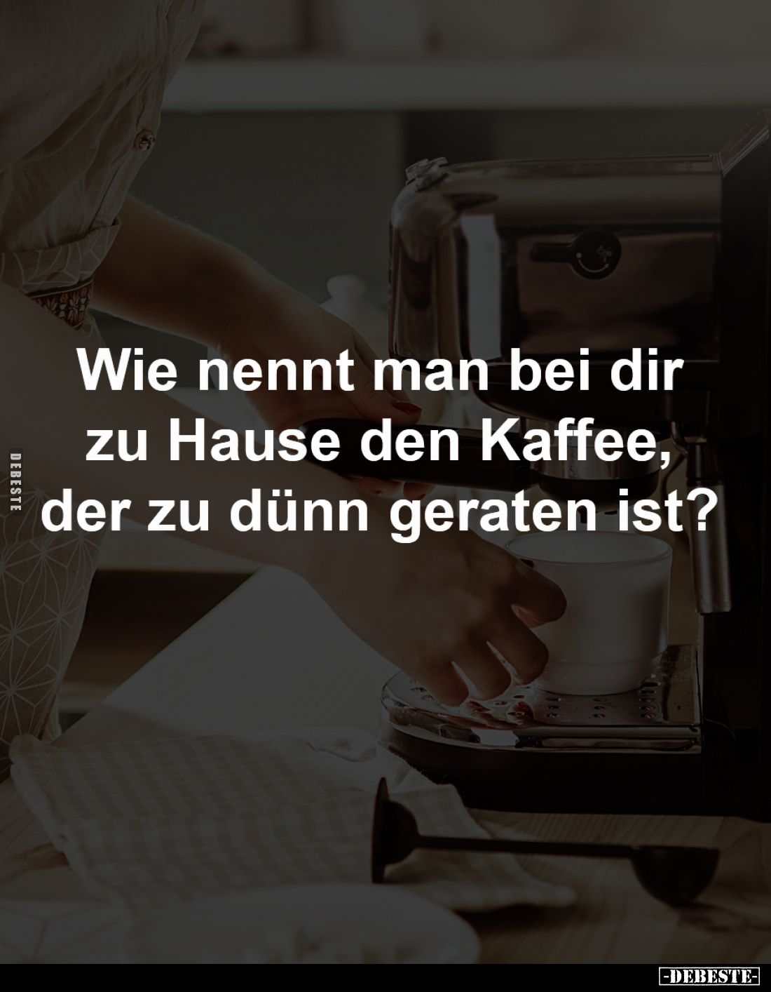 Wie nennt man bei dir
zu Hause den Kaffee,
der zu dünn geraten ist?
