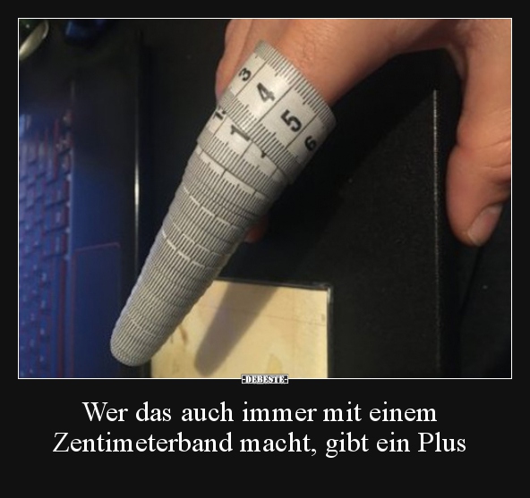 Wer das auch immer mit einem Zentimeterband macht, gibt..