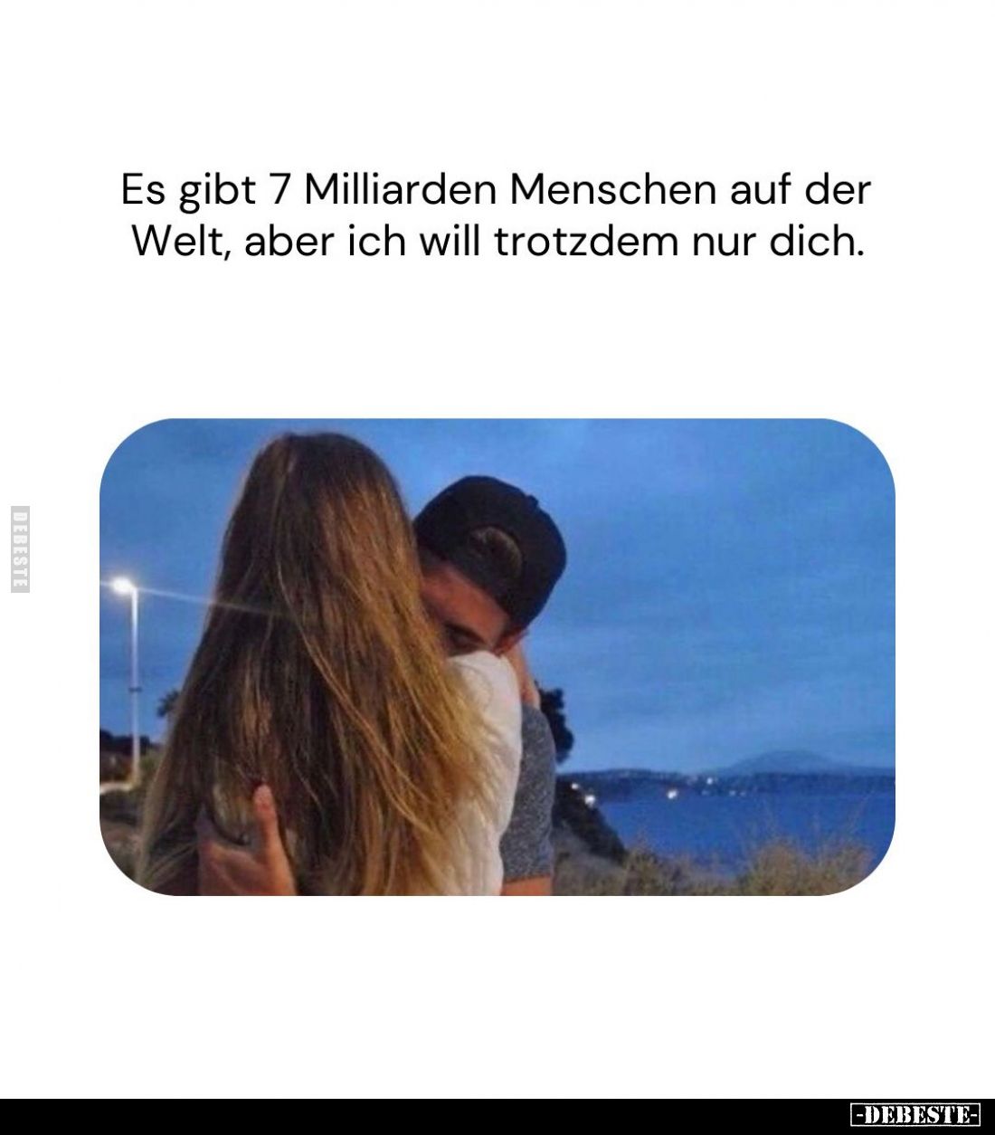Es gibt 7 Milliarden Menschen auf der Welt, aber ich will trotzdem nur dich.