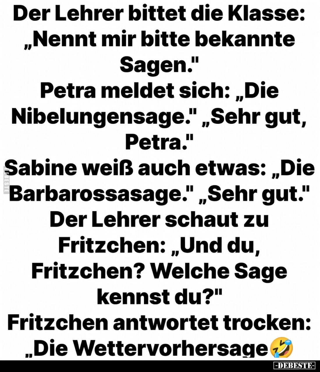 Der Lehrer bittet die Klasse:
„Nennt mir bitte bekannte Sagen.“
Petra meldet sich: „Die Nibelungensage.“
„Sehr gut, Petr...
