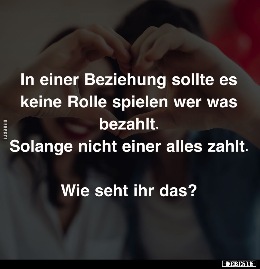 In einer Beziehung sollte es keine Rolle spielen wer was bezahlt. 
Solange nicht einer alles zahlt. 
Wie seht ihr das?