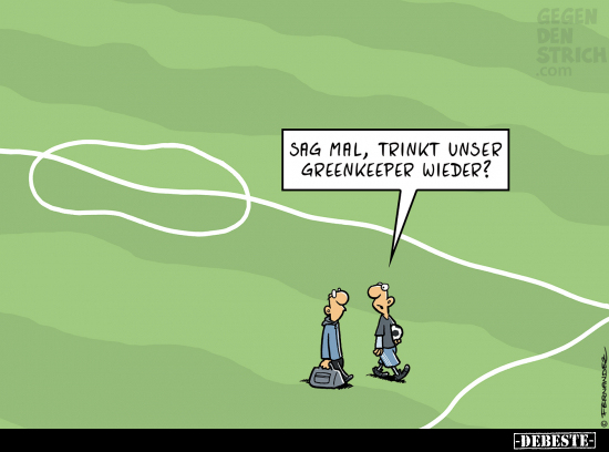 Sag mal, trinkt unser Greenkeeper wieder?