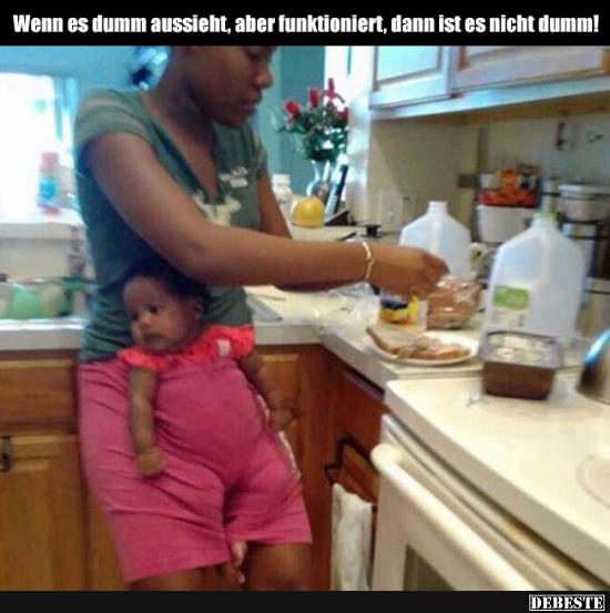 Wenn es dumm aussieht, aber funktioniert, dann ist es nicht dumm!