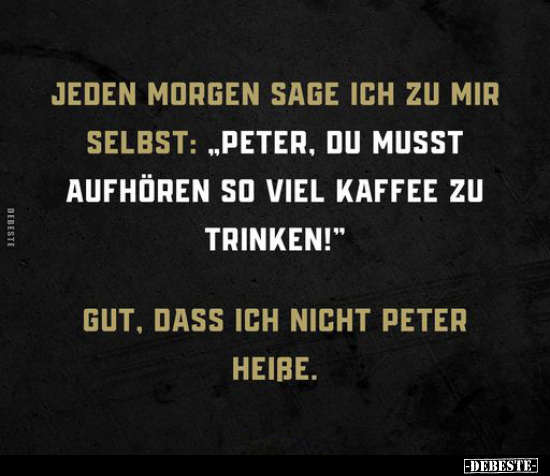 Jeden Morgen sage ich zu mir selbst: "Peter, du musst.." - Lustige Bilder | DEBESTE.de