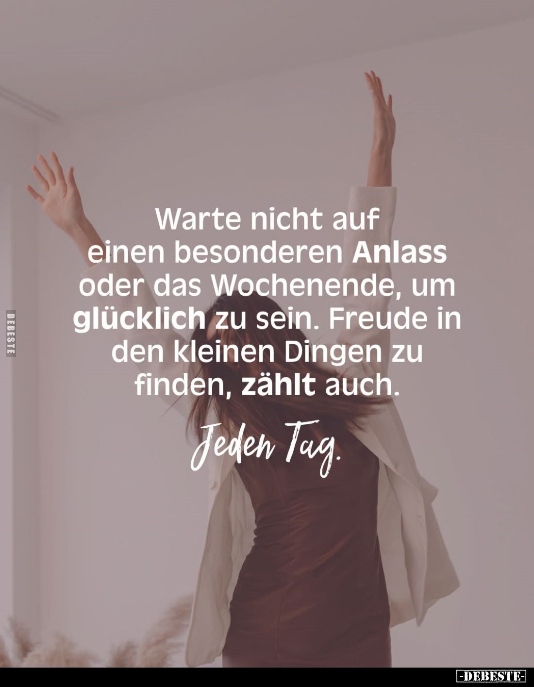 Warte nicht auf einen besonderen Anlass oder das Wochenende, um glücklich zu sein. Freude in den kleinen Dingen zu finden, zä...