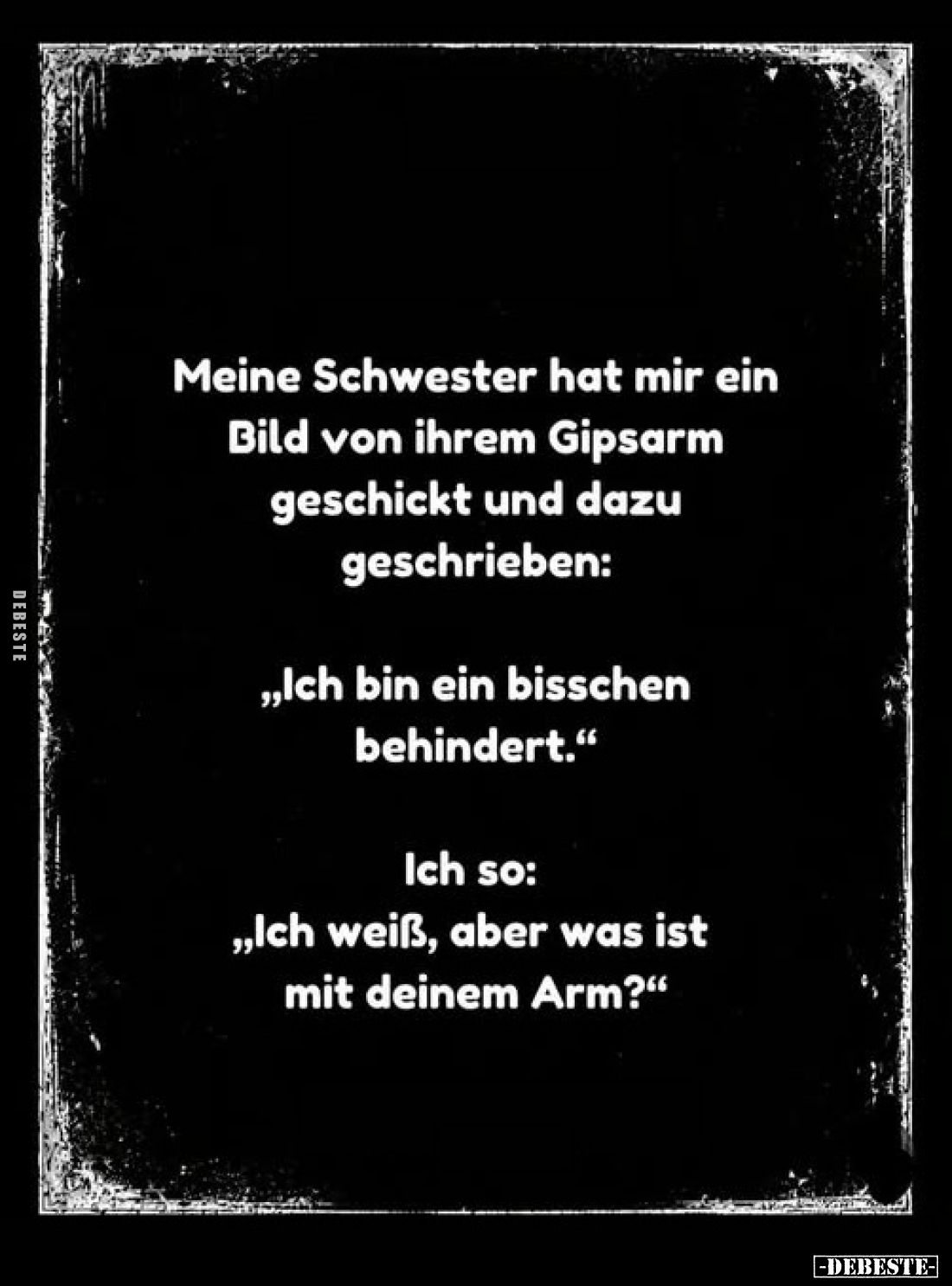 Meine Schwester hat mir ein Bild von ihrem Gipsarm geschickt und dazu geschrieben:
„Ich bin ein bisschen behindert."
I...