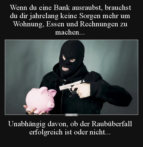 Wenn du eine Bank ausraubst, brauchst du dir jahrelang.. - Lustige Bilder | DEBESTE.de