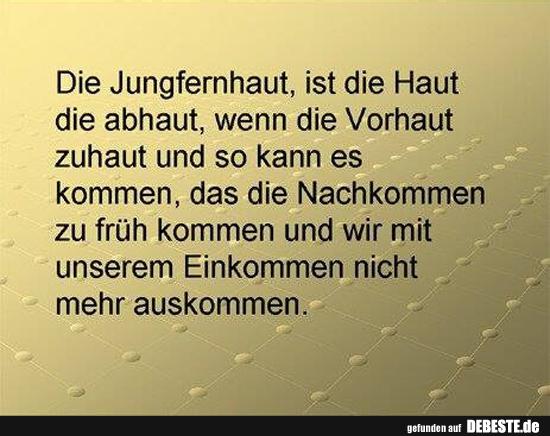 Die Jungfernhaut ist die Haut, die abhaut..