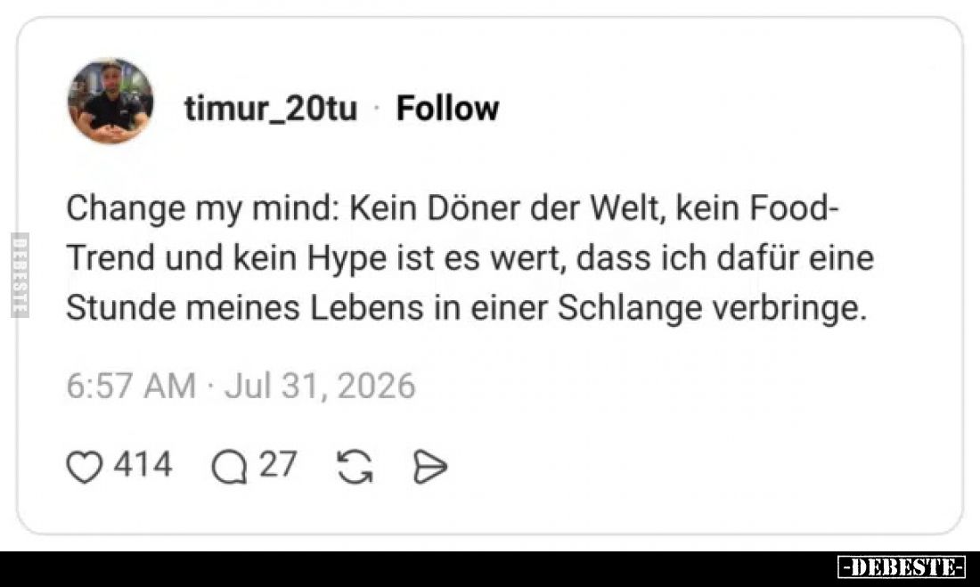 Change my mind: Kein Döner der Welt, kein Food-Trend und kein Hype ist es wert, dass ich dafür eine Stunde meines Lebens in e...