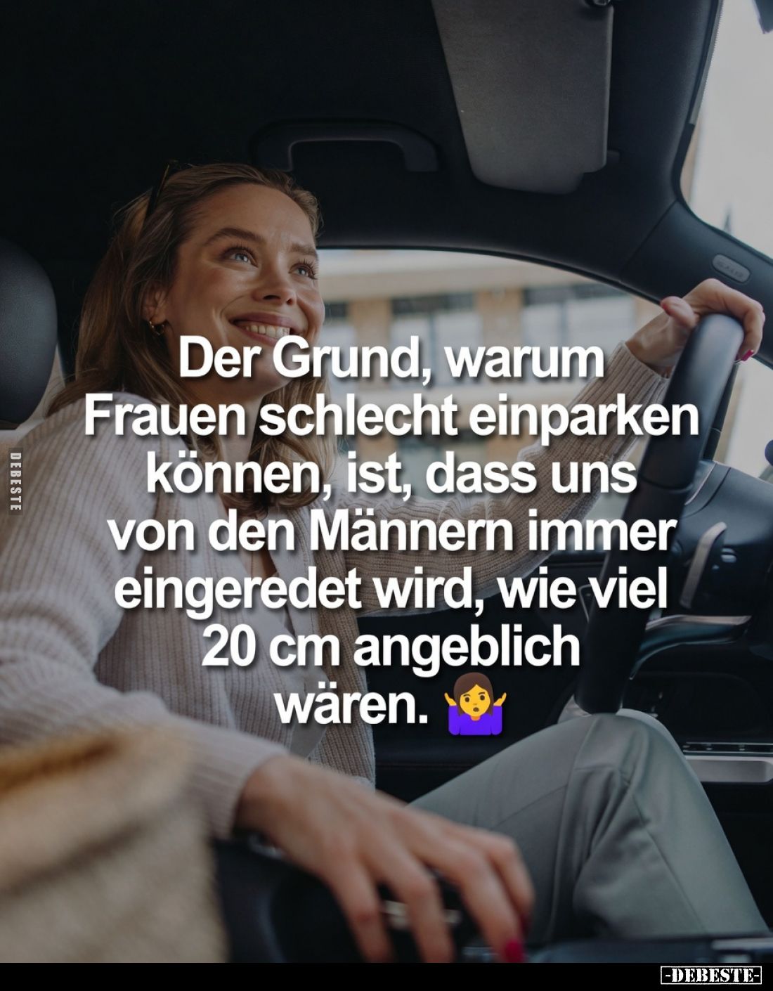 Der Grund, warum Frauen schlecht einparken können, ist, dass uns von den Männern immer eingeredet wird, wie viel 20 cm angebl...