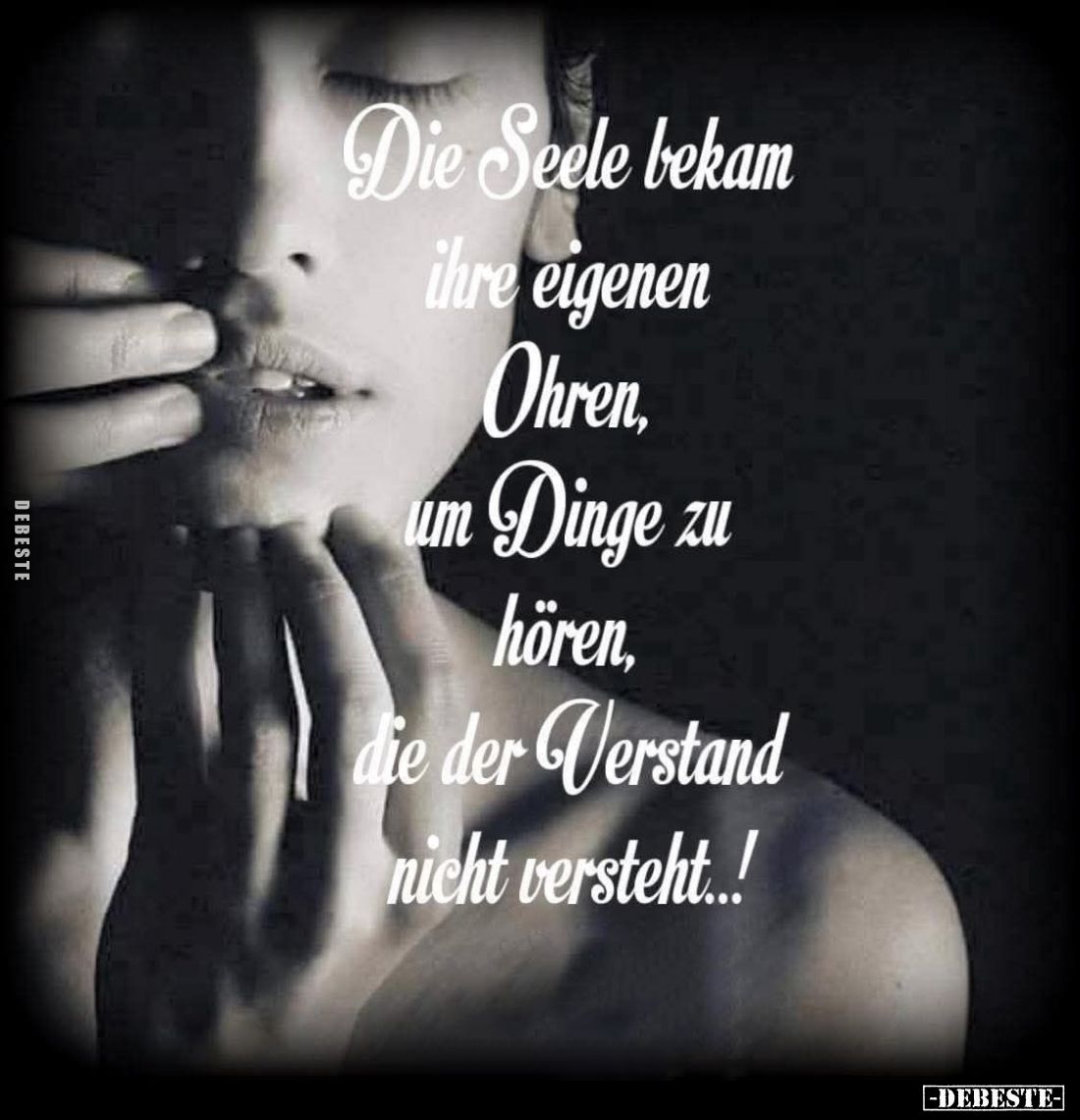 Die Seele bekam ihre eigenen Ohren, um Dinge zu hören, die der Verstand nicht versteht..!