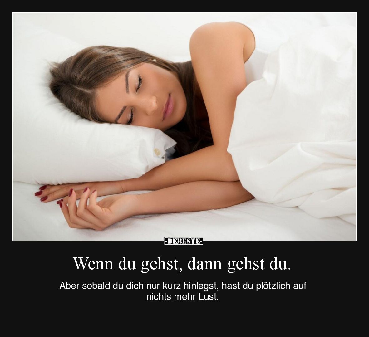 Wenn du gehst, dann gehst du.

Aber sobald du dich nur kurz hinlegst, hast du plötzlich auf nichts mehr Lust.