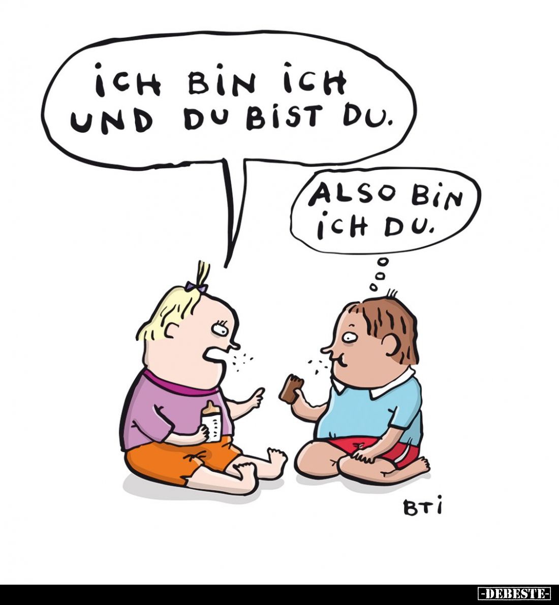 Ich bin ich und du bist du. -
Also bin ich du.