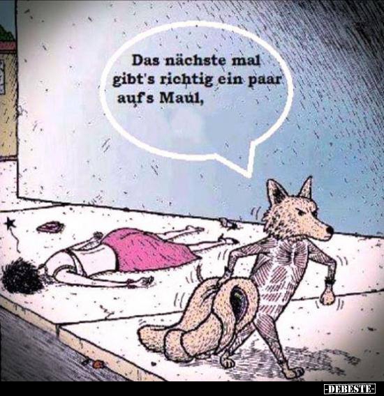 Das nächste mal gibt's richtig ein paar aufs Maul..