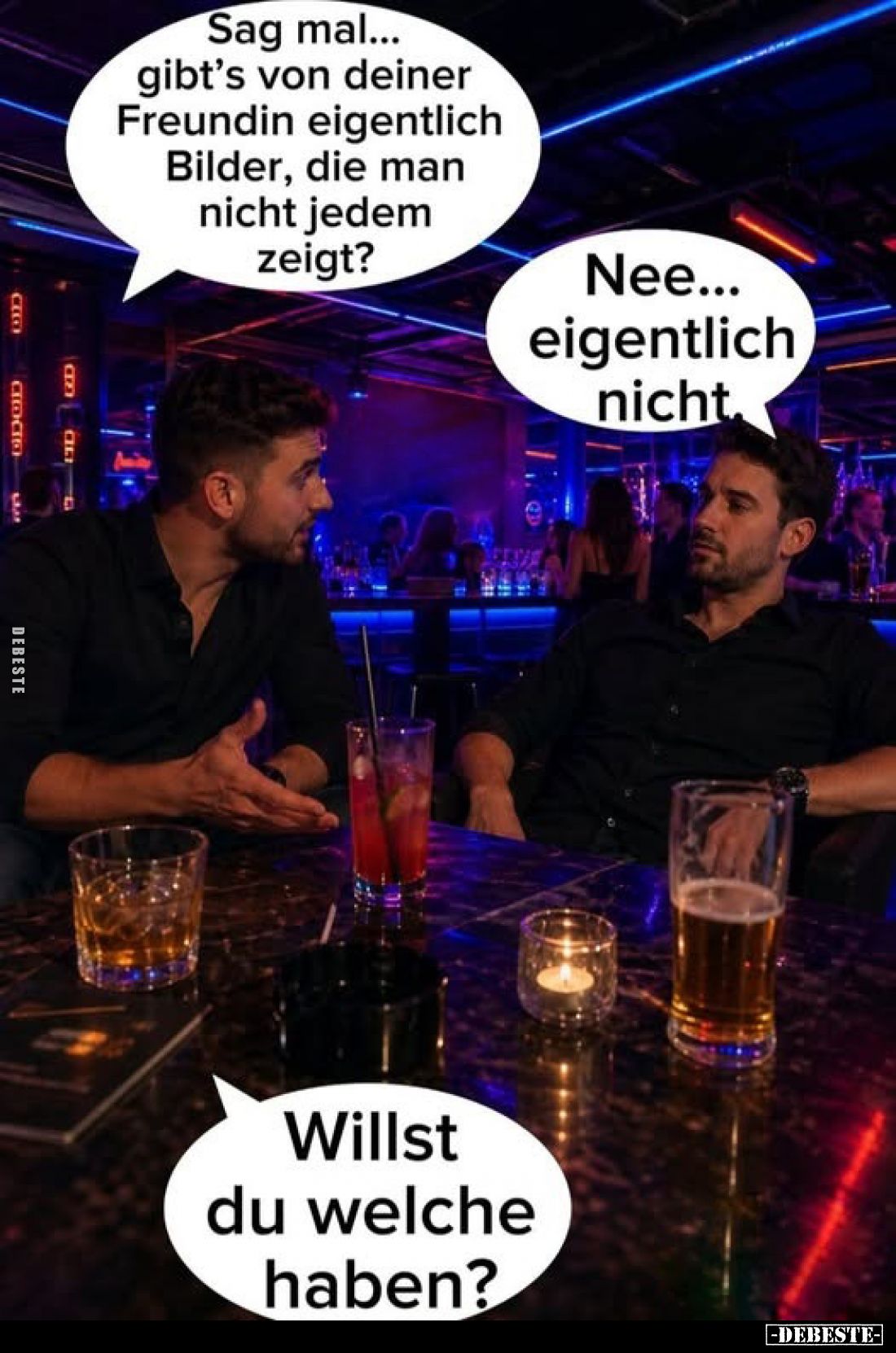 Sag mal... gibt's von deiner Freundin eigentlich Bilder, die man nicht jedem zeigt?
-
Nee... eigentlich nicht.
-
Willst d...