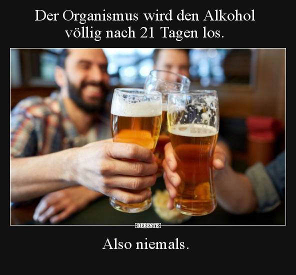 Der Organismus wird den Alkohol völlig nach 21 Tagen los...