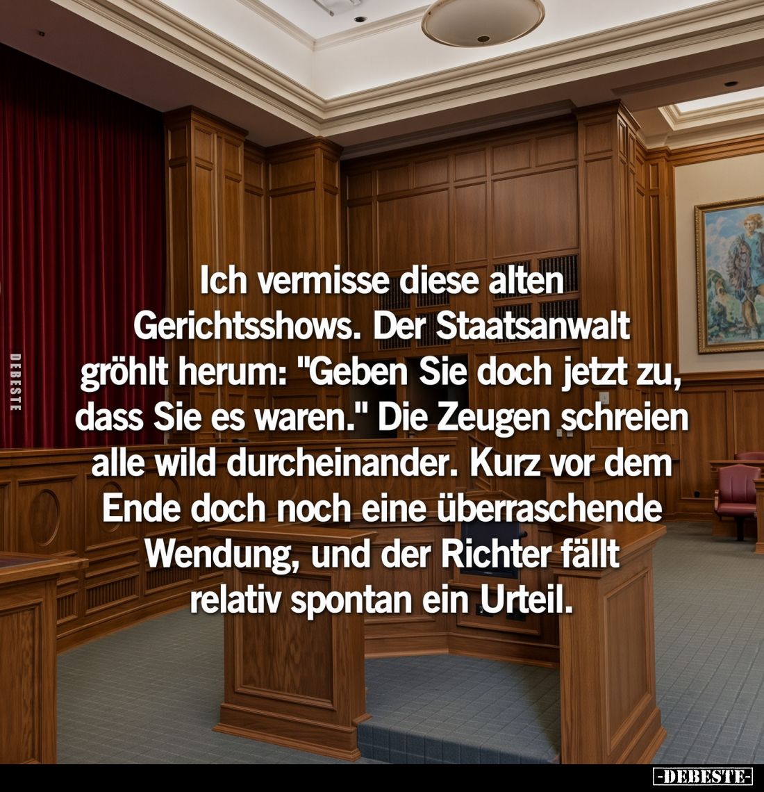 Ich vermisse diese alten Gerichtsshows. Der Staatsanwalt gröhlt herum: "Geben Sie doch jetzt zu, dass Sie es waren."...