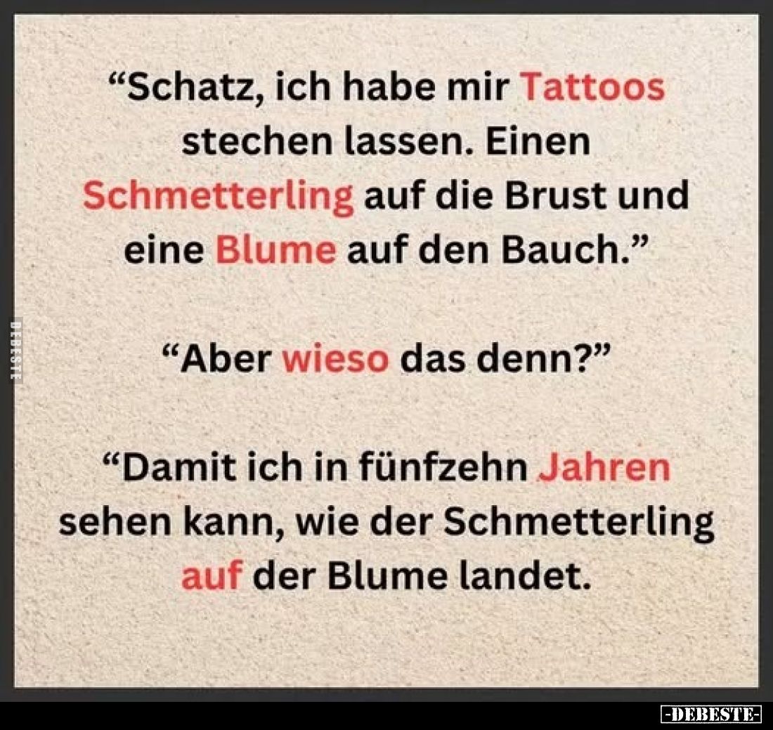 "Schatz, ich habe mir Tattoos stechen lassen. Einen Schmetterling auf die Brust und eine Blume auf den Bauch."
&qu...